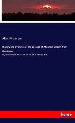 History and evidence of the passage of Abraham Lincoln from Harrisburg, - Pinkerton, Allan