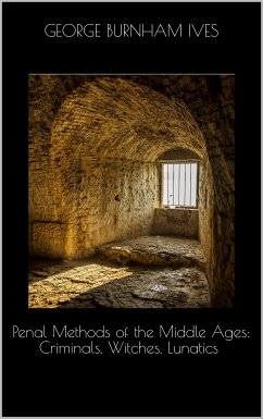 Penal Methods of the Middle Ages: Criminals, Witches, Lunatics (eBook, ePUB)