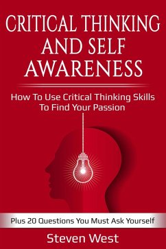 Critical Thinking and Self-Awareness: How to Use Critical Thinking Skills to Find Your Passion: Plus 20 Questions You Must Ask Yourself (eBook, ePUB) - West, Steven