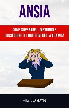 Ansia: Come Superare Il Disturbo E Conseguire Gli Obiettivi Della Tua Vita. (eBook, ePUB) - Jordyn, Fitz