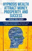 Hypnosis Wealth Attract Money, Prosperity And Success While You Sleep: Maximize Your Potential Through Your Subconscious Mind (eBook, ePUB)