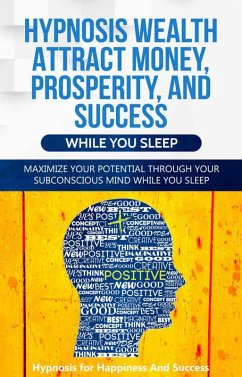 Hypnosis Wealth Attract Money, Prosperity And Success While You Sleep: Maximize Your Potential Through Your Subconscious Mind (eBook, ePUB) - Success, Hypnosis for Happiness and