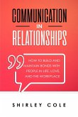 Communication In Relationships: How To Build And Maintain Bonds With People In Life, Love, And The Workplace (eBook, ePUB)