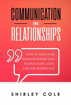Communication In Relationships: How To Build And Maintain Bonds With People In Life, Love, And The Workplace (eBook, ePUB) - Cole, Shirley