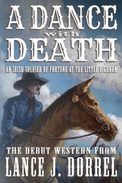 A Dance With Death: An Irish Soldier of Fortune at the Little Bighorn - Dorrel, Lance J.