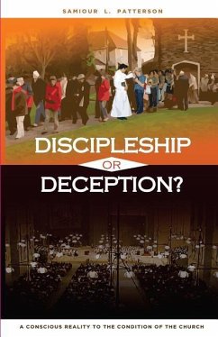 Discipleship or Deception?: A Conscious Reality to the Condition of the Church. - Patterson, Samiour L.