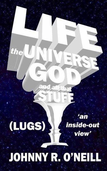 Life, the Universe, God, and all that Stuff: 'an inside-out view' Life, the Universe, God, and all that Stuff: 'an inside-out view'