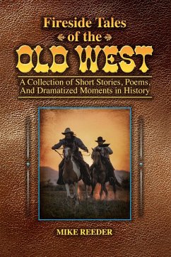 Fireside Tales of the Old West - A Collection of Short Stories, Poems, and Dramatized Moments in History - Reeder, Mike