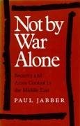 Not by War Alone: Security and Arms Control in the Middle East - Jabber, Paul