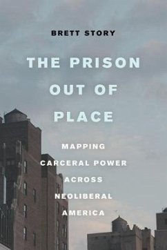 The Prison Out of Place: Mapping Carceral Power Across Neoliberal America - Story, Brett