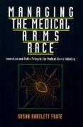 Managing the Medical Arms Race: Innovation and Public Policy in the Medical Device Industry - Foote, Susan Bartlett