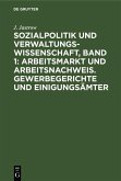 Sozialpolitik und Verwaltungswissenschaft, Band 1: Arbeitsmarkt und Arbeitsnachweis. Gewerbegerichte und Einigungsämter (eBook, PDF)