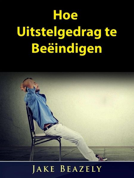 Hoe Uitstelgedrag te Beeindigen (eBook, ePUB) Hoe Uitstelgedrag te Beeindigen (eBook, ePUB)