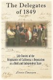 The Delegates of 1849: Life Stories of the Originators of California's Reputation as a Bold and Independent State