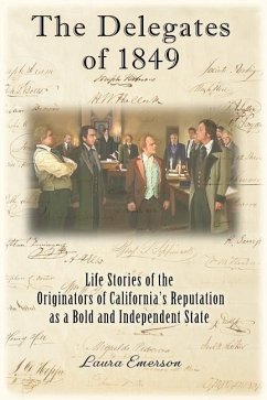 The Delegates of 1849: Life Stories of the Originators of California's Reputation as a Bold and Independent State - Emerson, Laura
