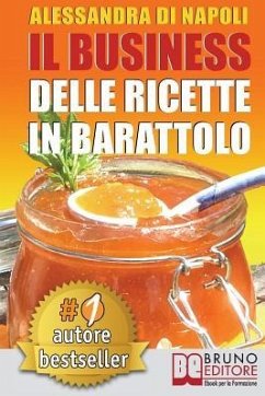 Il Business Delle Ricette In Barattolo: Tecniche di Produzione, Attrezzature e Canali di Vendita Per Realizzare Il Tuo Laboratorio. - Di Napoli, Alessandra