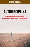 Autodisciplina: Maneras Simples Y Efectivas De Alcanzar Y Desarrollar El Éxito Personal (eBook, ePUB)