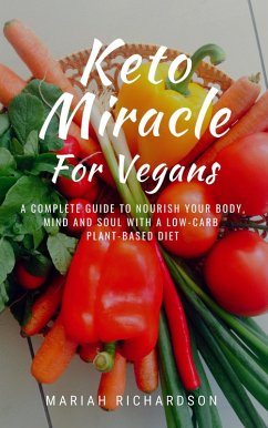 Keto Miracle For Vegans: A Complete Guide to Nourish Your Body, Mind and Soul with a Low-Carb Plant-Based Diet (eBook, ePUB) - Richardson, Mariah