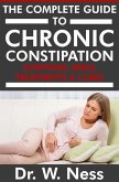 The Complete Guide to Chronic Constipation: Symptoms, Risks, Treatments & Cures (eBook, ePUB)