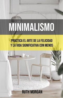 Minimalismo: Practica El Arte De La Felicidad Y La Vida Significativa Con Menos (eBook, ePUB) - Morgan, Ruth