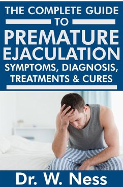 The Complete Guide to Premature Ejaculation: Symptoms, Diagnosis, Treatments & Cures. (eBook, ePUB) - Ness, W.