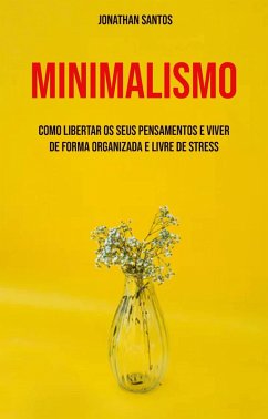 Minimalismo: Como Libertar Os Seus Pensamentos E Viver De Forma Organizada E Livre De Stress (eBook, ePUB) - Santos, Jonathan