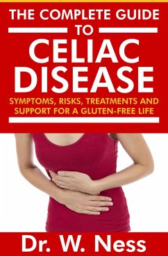 The Complete Guide to Celiac Disease: Symptoms, Risks, Treatments & Support for A Gluten-Free Life. (eBook, ePUB) - Ness, W.