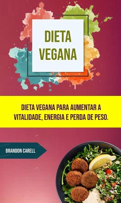 Dieta Vegana: Dieta Vegana Para Aumentar A Vitalidade, Energia E Perda De Peso. (eBook, ePUB) - Carell, Brandon