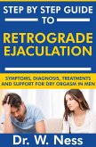 Step by Step Guide to Retrograde Ejaculation: Symptoms, Diagnosis, Treatments and Support for Dry Orgasm in Men (eBook, ePUB)