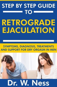 Step by Step Guide to Retrograde Ejaculation: Symptoms, Diagnosis, Treatments and Support for Dry Orgasm in Men (eBook, ePUB) - Ness, W.