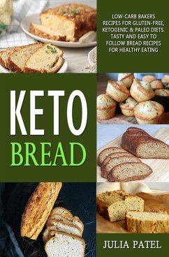 Keto Bread: Low-Carb Bakers Recipes for Gluten-Free, Ketogenic & Paleo Diets. Tasty and Easy to Follow Bread Recipes for Healthy Eating (eBook, ePUB) - Patel, Julia