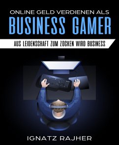 Online Geld verdienen als: Business Gamer - Aus Leidenschaft zum Zocken wird Business (eBook, ePUB) - Rajher, Ignatz