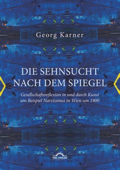 Die Sehnsucht nach dem Spiegel. Gesellschaftsreflexion in und durch Kunst am Beispiel Narzissmus in Wien um 1900 - Karner, Georg