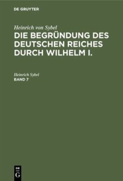 Heinrich von Sybel: Die Begründung des Deutschen Reiches durch Wilhelm I.. Band 7 - Sybel, Heinrich von