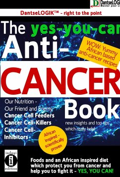 The yes-you-can Anti-CANCER Book - Our Nutrition - Our Friend and Enemy: Cancer Cell Feeder, Cancer Cell-Killers, Cancer Call Preventers - Dantse, Dantse