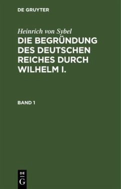 Heinrich von Sybel: Die Begründung des Deutschen Reiches durch Wilhelm I.. Band 1 - Sybel, Heinrich von