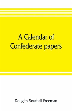 A calendar of Confederate papers, with a biblography of some Confederate publications; preliminary report of the Southern historical manuscripts commission, prepared under the direction of the Confederate memorial literary society - Southall Freeman, Douglas