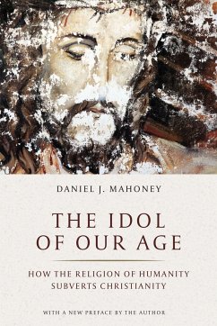 The Idol of Our Age: How the Religion of Humanity Subverts Christianity - Mahoney, Daniel J.