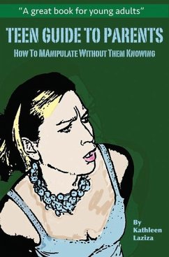 Teen Guide to Parents: How to Manipulate Without Them Knowing - Laziza, Kathleen