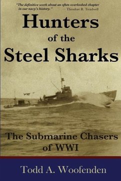 Hunters of the Steel Sharks: The Submarine Chasers of WWI - Woofenden, Todd A.