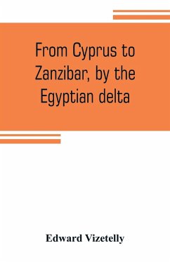 From Cyprus to Zanzibar, by the Egyptian delta; the adventures of a journalist in the isle of love, the home of miracles, and the land of cloves - Vizetelly, Edward