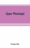 Upper Mississippi, or, historical sketches of the mound-builders, the Indian tribes and the progress of civilization in the North-west, from A.D. 1600 to the present time