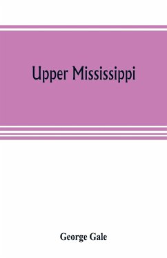 Upper Mississippi, or, historical sketches of the mound-builders, the Indian tribes and the progress of civilization in the North-west, from A.D. 1600 to the present time - Gale, George