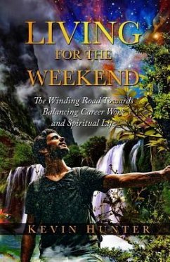 Living for the Weekend: The Winding Road Towards Balancing Career Work and Spiritual Life - Hunter, Kevin