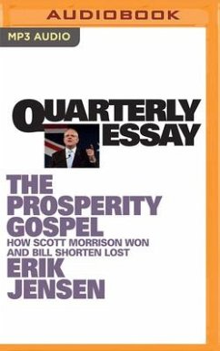 Quarterly Essay 74: The Prosperity Gospel: How Scott Morrison Won and Bill Shorten Lost - Jensen, Erik