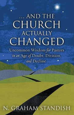 . . . and the Church Actually Changed: Uncommon Wisdom for Pastors in an Age of Doubt, Division, and Decline - Standish, N. Graham