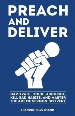 Preach and Deliver: Captivate Your Audience, Kill Bad Habits, and Master the Art - Hilgemann, Brandon