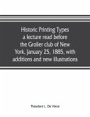 Historic printing types, a lecture read before the Grolier club of New York, January 25, 1885, with additions and new illustrations;