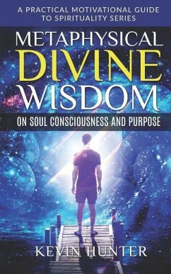 Metaphysical Divine Wisdom on Soul Consciousness and Purpose: A Practical Motivational Guide to Spirituality Series - Hunter, Kevin