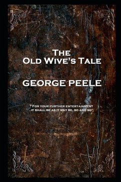 George Peele - The Old Wive's Tale: 'For your further entertainment, it shall be as it may be, so and so'' - Peele, George